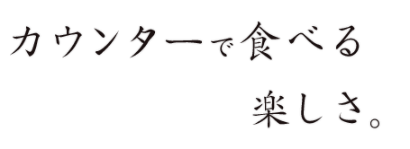 カウンターで食べる楽しさ。